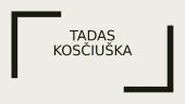 Tado Kosciuškos nuveikti darbai