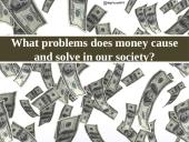 What problems does money cause and solve in our society?