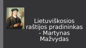 Lietuviškosios raštijos pradininkas - Martynas Mažvydas