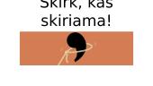 Skirk, kas skiriama!