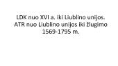 LDK nuo XVI a. iki Liublino unijos. ATR nuo Liublino unijos iki žlugimo 1569-1795 m.