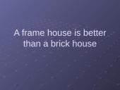 A frame house is better than a brick house